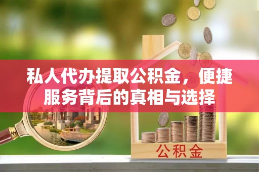 魏都私人代办提取公积金，便捷服务背后的真相与选择