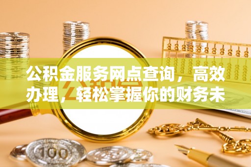 魏都公积金服务网点查询，高效办理，轻松掌握你的财务未来
