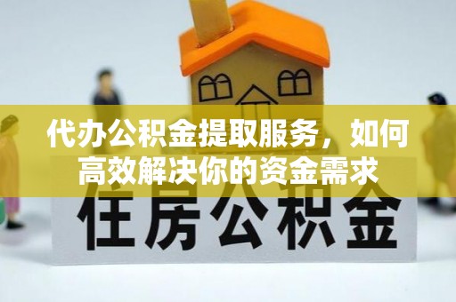 魏都代办公积金提取服务，如何高效解决你的资金需求