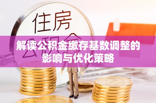 魏都解读公积金缴存基数调整的影响与优化策略