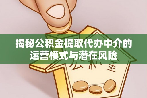 魏都揭秘公积金提取代办中介的运营模式与潜在风险