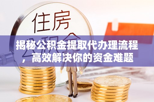 魏都揭秘公积金提取代办理流程，高效解决你的资金难题