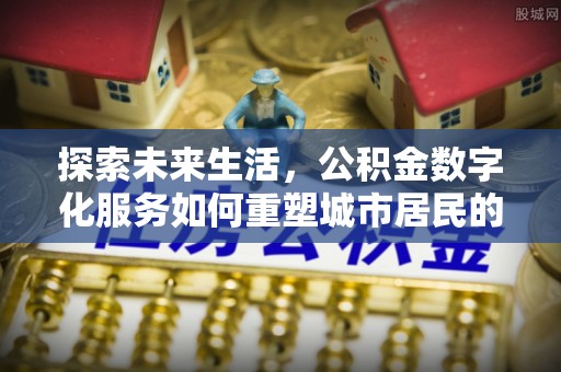 魏都探索未来生活，公积金数字化服务如何重塑城市居民的便利体验