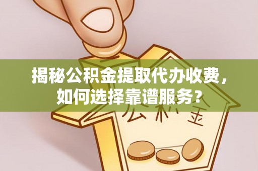 魏都揭秘公积金提取代办收费，如何选择靠谱服务？