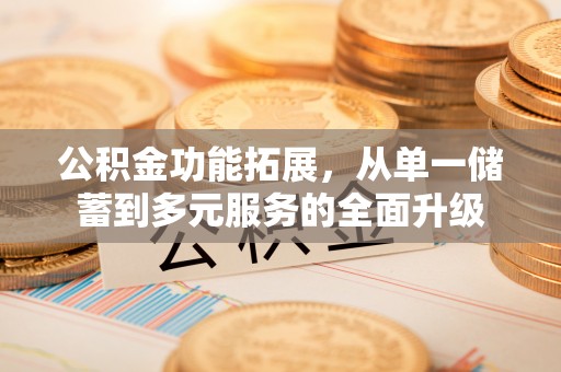 魏都公积金功能拓展，从单一储蓄到多元服务的全面升级