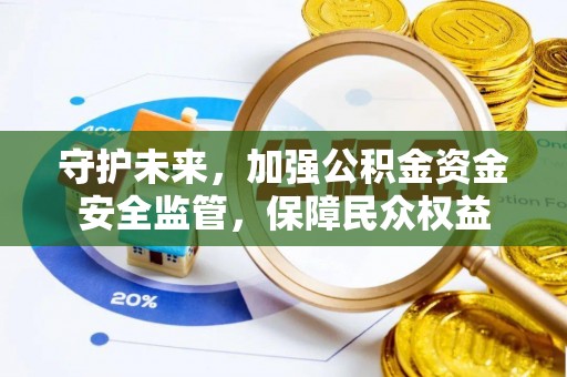 魏都守护未来，加强公积金资金安全监管，保障民众权益