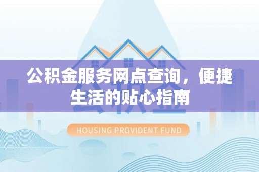 魏都公积金服务网点查询，便捷生活的贴心指南