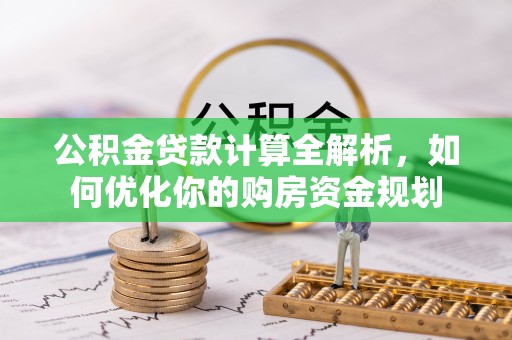 魏都公积金贷款计算全解析，如何优化你的购房资金规划