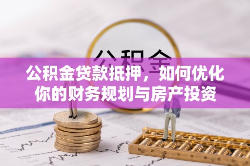 魏都公积金贷款抵押，如何优化你的财务规划与房产投资