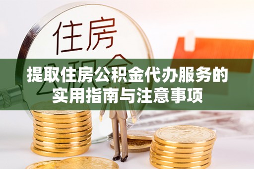 魏都提取住房公积金代办服务的实用指南与注意事项