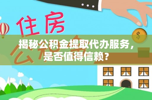 魏都揭秘公积金提取代办服务，是否值得信赖？