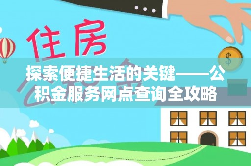 魏都探索便捷生活的关键——公积金服务网点查询全攻略