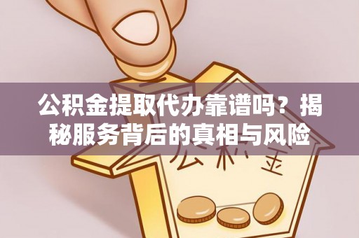 魏都公积金提取代办靠谱吗？揭秘服务背后的真相与风险