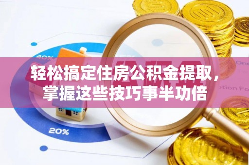 魏都轻松搞定住房公积金提取，掌握这些技巧事半功倍