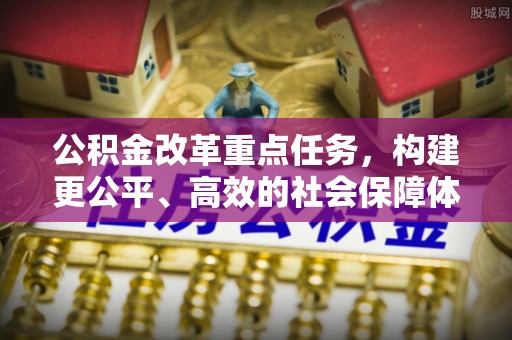 魏都公积金改革重点任务，构建更公平、高效的社会保障体系
