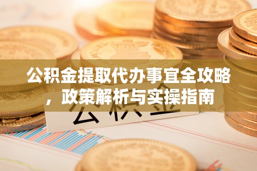 魏都公积金提取代办事宜全攻略，政策解析与实操指南