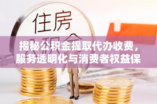 魏都揭秘公积金提取代办收费，服务透明化与消费者权益保障