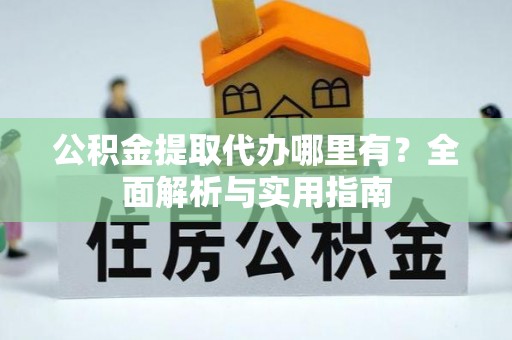 魏都公积金提取代办哪里有？全面解析与实用指南