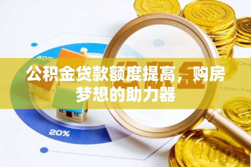 魏都公积金贷款额度提高，购房梦想的助力器