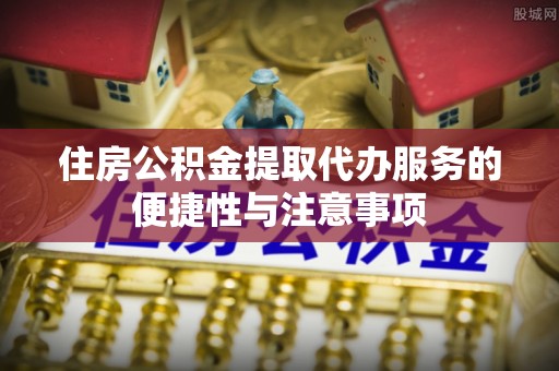 魏都住房公积金提取代办服务的便捷性与注意事项
