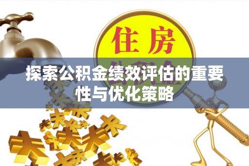 魏都探索公积金绩效评估的重要性与优化策略