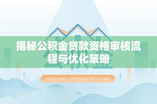 魏都揭秘公积金贷款资格审核流程与优化策略