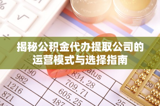 魏都揭秘公积金代办提取公司的运营模式与选择指南