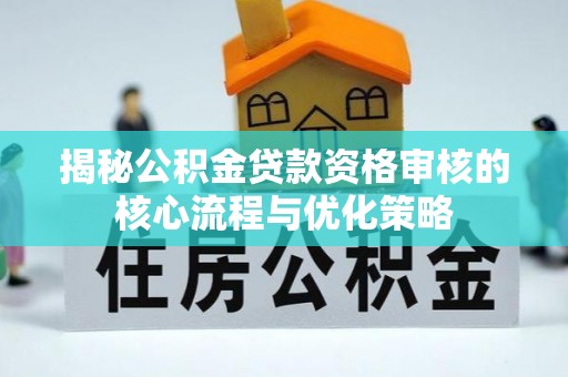 魏都揭秘公积金贷款资格审核的核心流程与优化策略