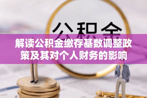 魏都解读公积金缴存基数调整政策及其对个人财务的影响
