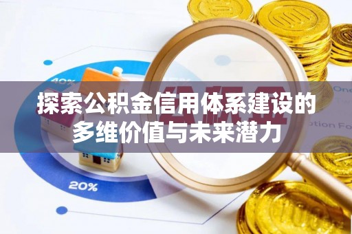 魏都探索公积金信用体系建设的多维价值与未来潜力
