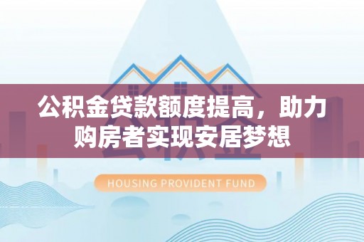 魏都公积金贷款额度提高，助力购房者实现安居梦想