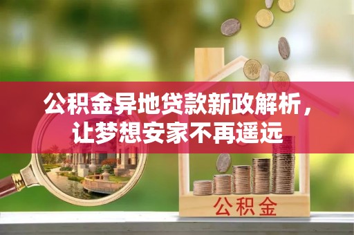 魏都公积金异地贷款新政解析，让梦想安家不再遥远