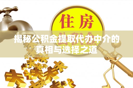 魏都揭秘公积金提取代办中介的真相与选择之道