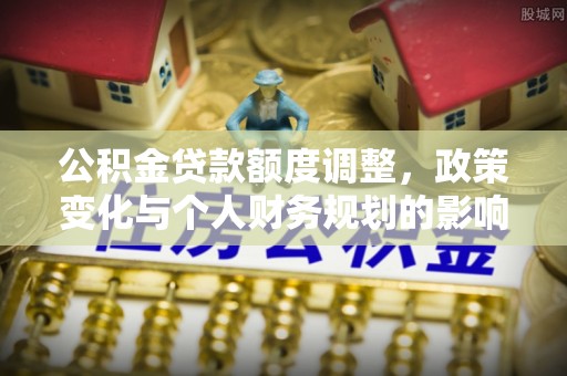 魏都公积金贷款额度调整，政策变化与个人财务规划的影响