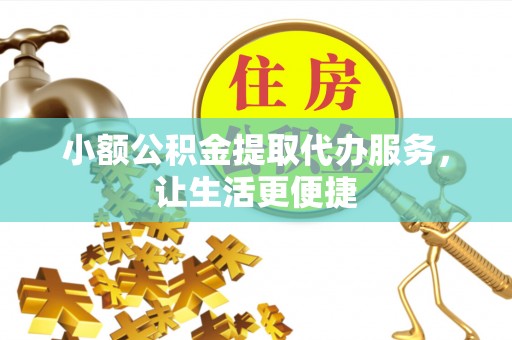 魏都小额公积金提取代办服务，让生活更便捷