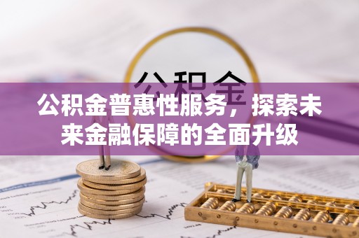 魏都公积金普惠性服务，探索未来金融保障的全面升级