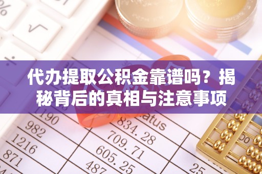 魏都代办提取公积金靠谱吗？揭秘背后的真相与注意事项