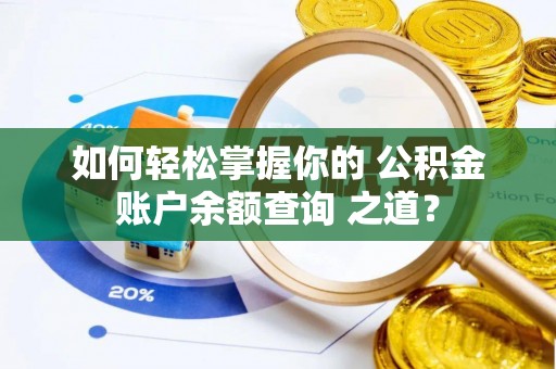 魏都如何轻松掌握你的 公积金账户余额查询 之道？