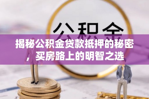 魏都揭秘公积金贷款抵押的秘密，买房路上的明智之选