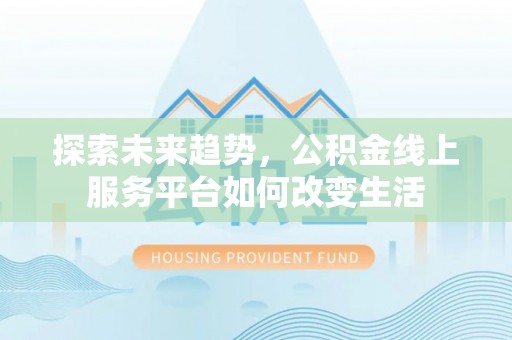 魏都探索未来趋势，公积金线上服务平台如何改变生活