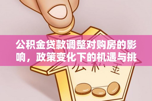 魏都公积金贷款调整对购房的影响，政策变化下的机遇与挑战