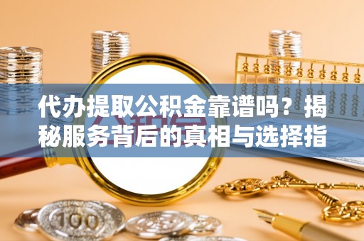 魏都代办提取公积金靠谱吗？揭秘服务背后的真相与选择指南