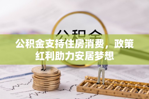 魏都公积金支持住房消费，政策红利助力安居梦想
