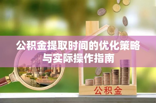 魏都公积金提取时间的优化策略与实际操作指南
