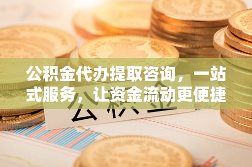 魏都公积金代办提取咨询，一站式服务，让资金流动更便捷