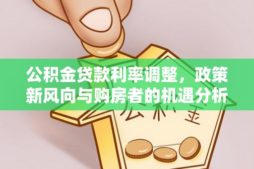 魏都公积金贷款利率调整，政策新风向与购房者的机遇分析