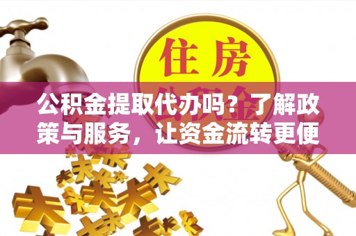 魏都公积金提取代办吗？了解政策与服务，让资金流转更便捷