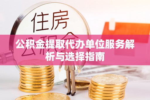 魏都公积金提取代办单位服务解析与选择指南