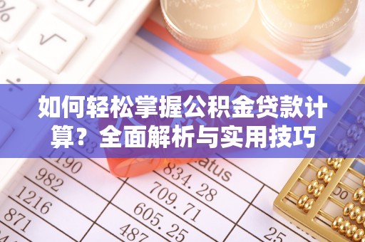 魏都如何轻松掌握公积金贷款计算？全面解析与实用技巧