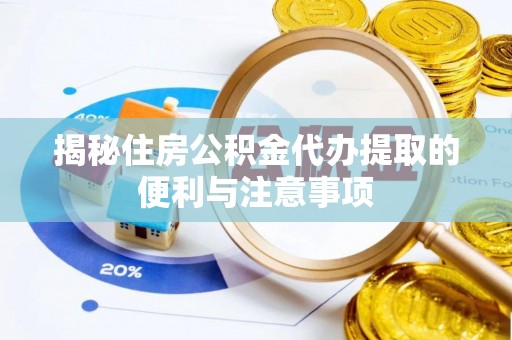 魏都揭秘住房公积金代办提取的便利与注意事项